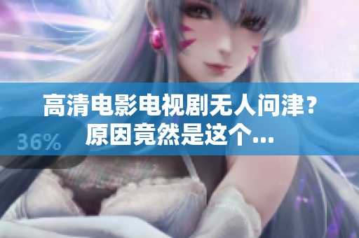 高清电影电视剧无人问津？原因竟然是这个...
