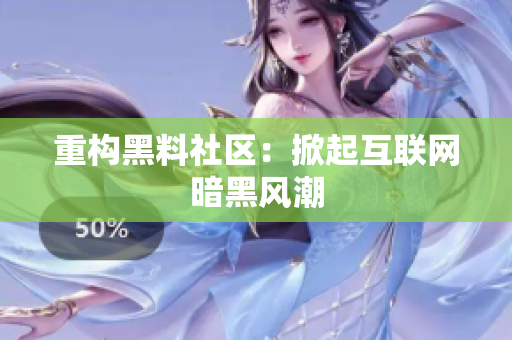 重构黑料社区：掀起互联网暗黑风潮