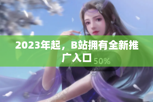 2023年起，B站拥有全新推广入口