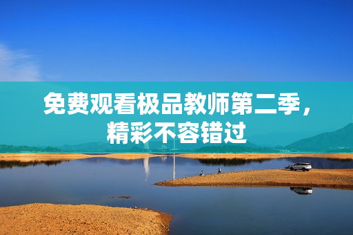 免费观看极品教师第二季，精彩不容错过