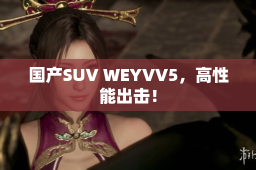国产SUV WEYVV5，高性能出击！