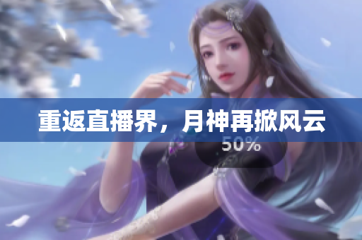 重返直播界，月神再掀风云