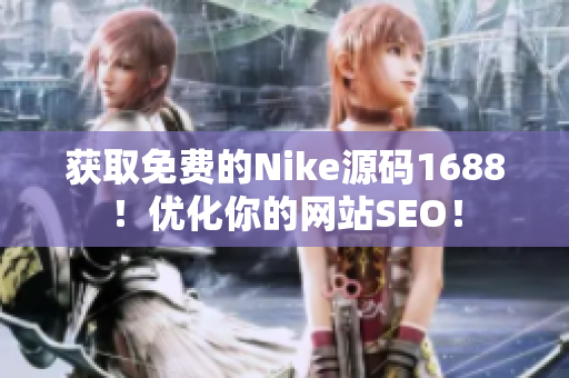 获取免费的Nike源码1688！优化你的网站SEO！
