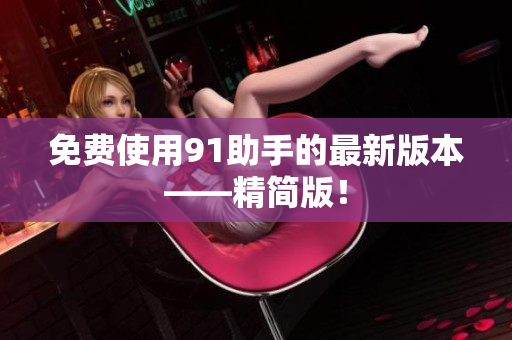 免费使用91助手的最新版本——精简版！