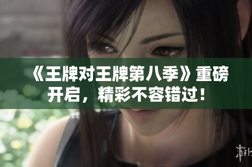 《王牌对王牌第八季》重磅开启，精彩不容错过！