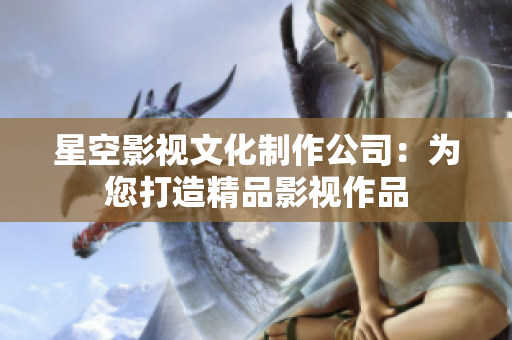 星空影视文化制作公司：为您打造精品影视作品