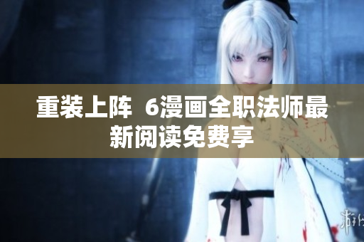 重装上阵  6漫画全职法师最新阅读免费享