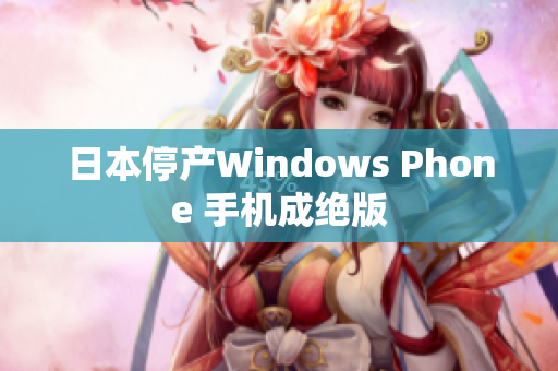日本停产Windows Phone 手机成绝版