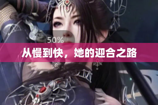 从慢到快，她的迎合之路