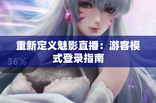 重新定义魅影直播：游客模式登录指南
