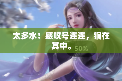 太多水！感叹号连连，铜在其中。
