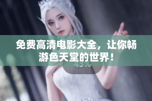 免费高清电影大全，让你畅游色天堂的世界！