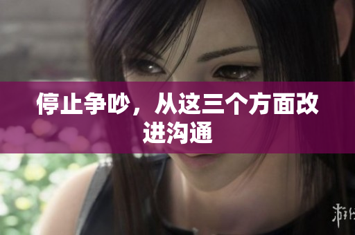 停止争吵，从这三个方面改进沟通