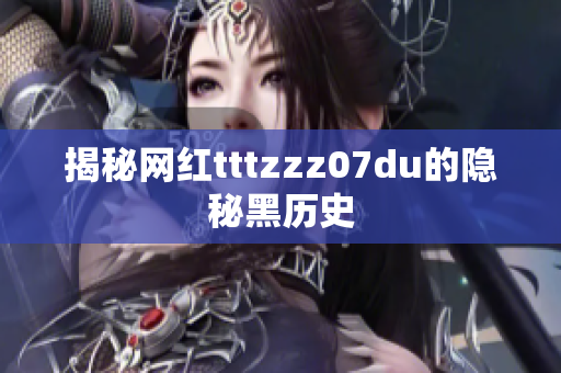 揭秘网红tttzzz07du的隐秘黑历史