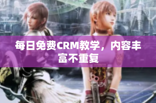 每日免费CRM教学，内容丰富不重复