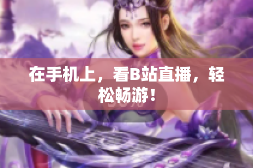 在手机上，看B站直播，轻松畅游！