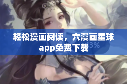 轻松漫画阅读，六漫画星球app免费下载