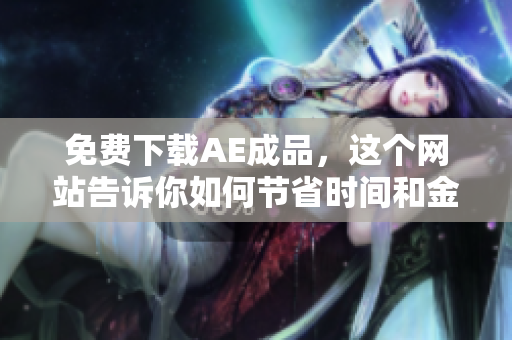 免费下载AE成品，这个网站告诉你如何节省时间和金钱。
