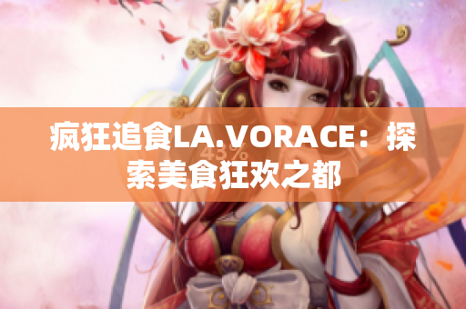 疯狂追食LA.VORACE：探索美食狂欢之都