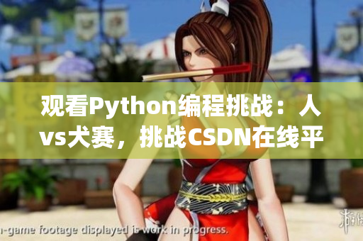 观看Python编程挑战：人vs犬赛，挑战CSDN在线平台