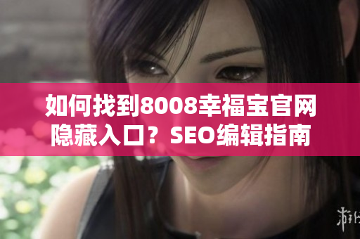 如何找到8008幸福宝官网隐藏入口？SEO编辑指南