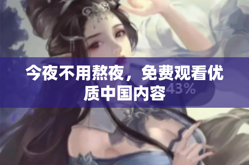 今夜不用熬夜，免费观看优质中国内容