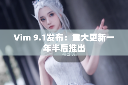 Vim 9.1发布：重大更新一年半后推出