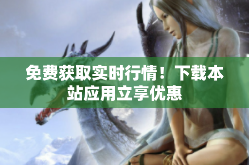 免费获取实时行情！下载本站应用立享优惠
