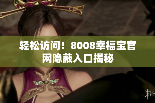 轻松访问！8008幸福宝官网隐蔽入口揭秘