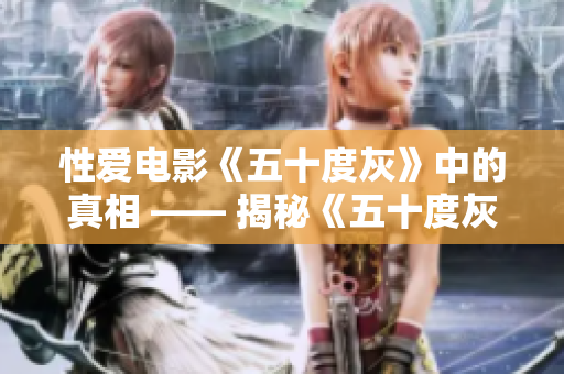 性爱电影《五十度灰》中的真相 —— 揭秘《五十度灰》电影中的真相