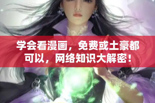 学会看漫画，免费或土豪都可以，网络知识大解密！