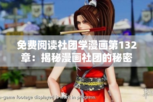 免费阅读社团学漫画第132章：揭秘漫画社团的秘密