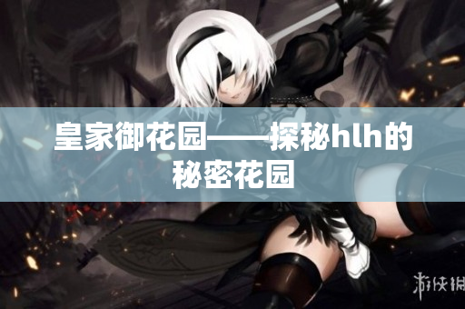 皇家御花园——探秘hlh的秘密花园