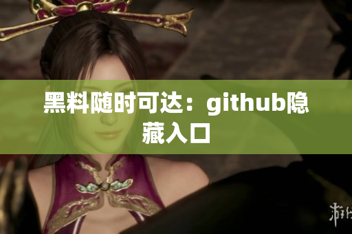 黑料随时可达：github隐藏入口