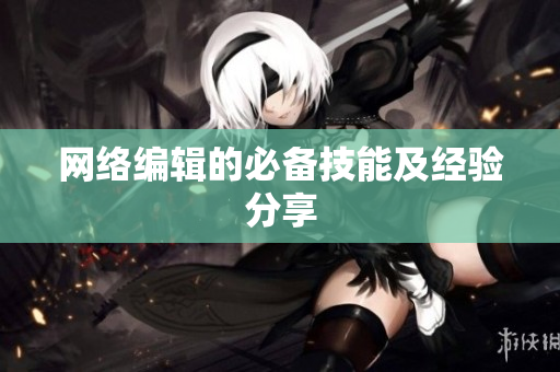 网络编辑的必备技能及经验分享