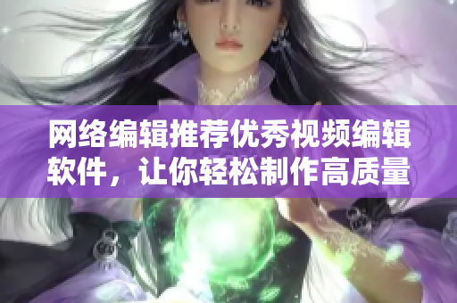 网络编辑推荐优秀视频编辑软件，让你轻松制作高质量视频！