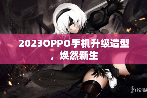 2023OPPO手机升级造型，焕然新生