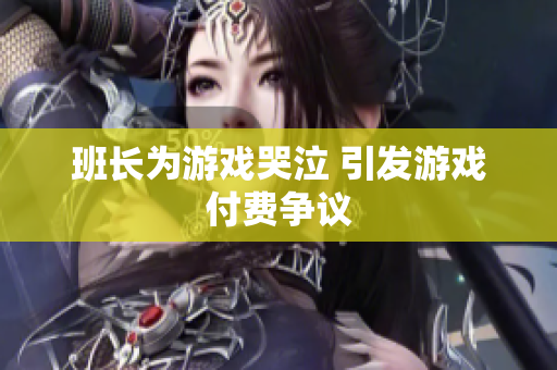 班长为游戏哭泣 引发游戏付费争议