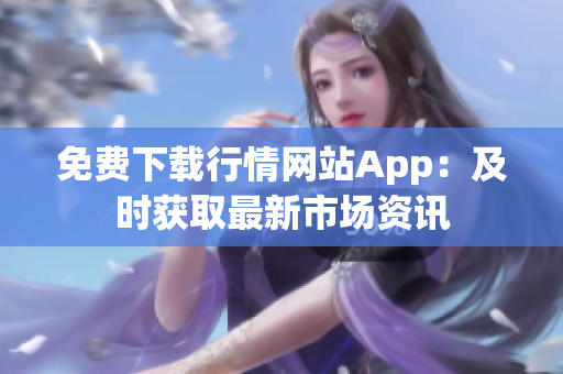 免费下载行情网站App：及时获取最新市场资讯