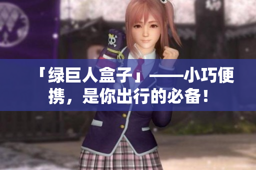 「绿巨人盒子」——小巧便携，是你出行的必备！