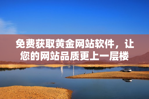 免费获取黄金网站软件，让您的网站品质更上一层楼