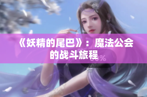 《妖精的尾巴》：魔法公会的战斗旅程