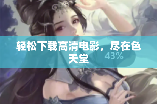 轻松下载高清电影，尽在色天堂