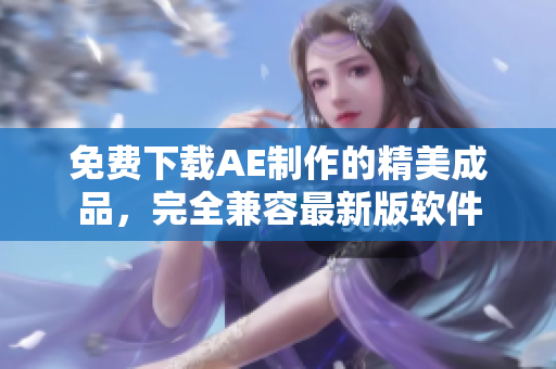 免费下载AE制作的精美成品，完全兼容最新版软件