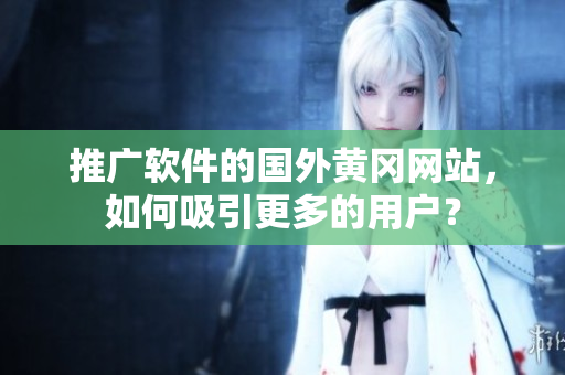 推广软件的国外黄冈网站，如何吸引更多的用户？