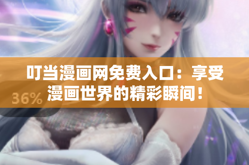 叮当漫画网免费入口：享受漫画世界的精彩瞬间！