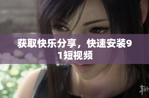获取快乐分享，快速安装9 1短视频