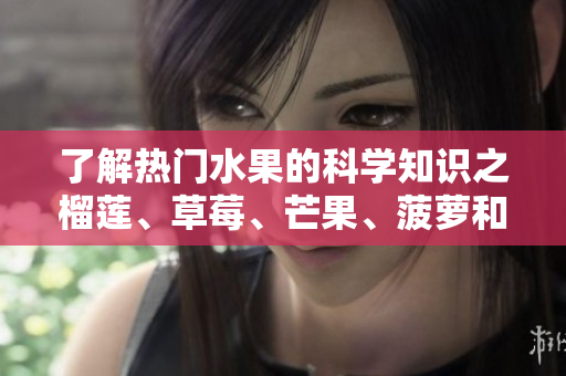 了解热门水果的科学知识之榴莲、草莓、芒果、菠萝和香蕉