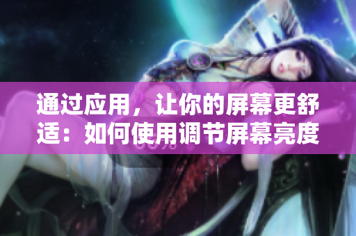 通过应用，让你的屏幕更舒适：如何使用调节屏幕亮度软件