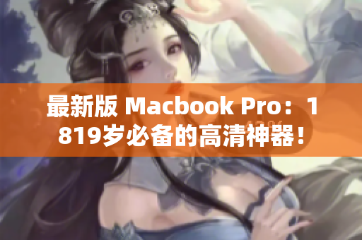 最新版 Macbook Pro：1819岁必备的高清神器！